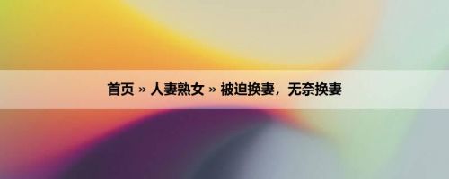 首页 » 人妻熟女 » 被迫换妻，无奈换妻