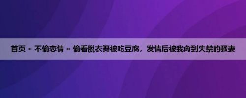 首页 » 不偷恋情 » 偷看脱衣舞被吃豆腐，发情后被我肏到失禁的骚妻