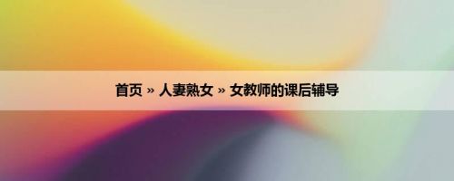 首页 » 人妻熟女 » 女教师的课后辅导