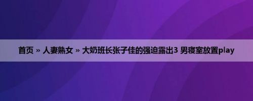首页 » 人妻熟女 » 大奶班长张子佳的强迫露出3 男寝室放置play