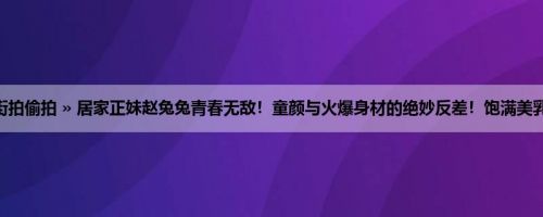 首页 » 街拍偷拍 » 居家正妹赵兔兔青春无敌！童颜与火爆身材的绝妙反差！饱满美乳好抢镜！