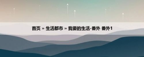 首页 » 生活都市 » 我要的生活-番外 番外1