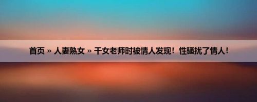 首页 » 人妻熟女 » 干女老师时被情人发现！性骚扰了情人！