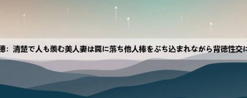 藤森里穂：清楚で人も羡む美人妻は罠に落ち他人棒をぶち込まれながら背徳性交に目覚...