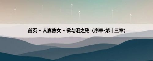 首页 » 人妻熟女 » 欲与泪之殇（序章-第十三章）