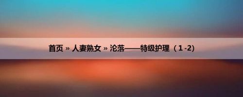 首页 » 人妻熟女 » 沦落——特级护理（１-2）