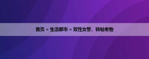 首页 » 生活都市 » 双性女警，转帖老物