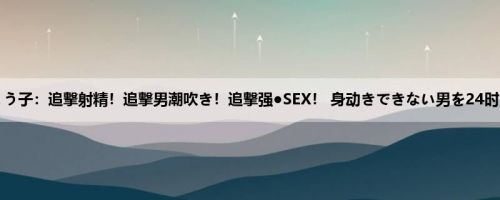 高桥しょう子：追撃射精！追撃男潮吹き！追撃强●SEX！ 身动きできない男を24时间、无...