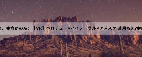 叶月もえ、奏音かのん：【VR】ベロチュー×バイノーラル×アメスク 叶月もえ?奏音かのん