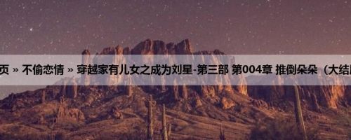 首页 » 不偷恋情 » 穿越家有儿女之成为刘星-第三部 第004章 推倒朵朵（大结局）