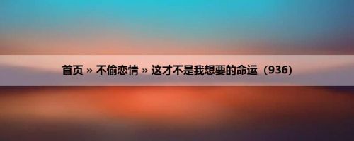 首页 » 不偷恋情 » 这才不是我想要的命运（936）