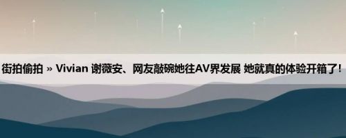 首页 » 街拍偷拍 » Vivian 谢薇安、网友敲碗她往AV界发展 她就真的体验开箱了！ (19P)