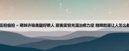 首页 » 街拍偷拍 » 萌妹许瑜美腿好撩人 甜美笑容充满治癒力量 精緻脸蛋让人怎么都看不腻