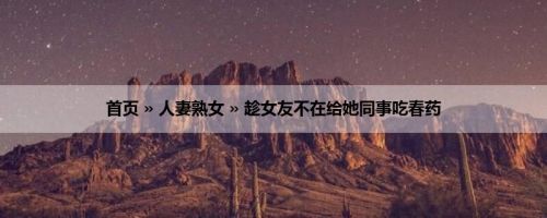 首页 » 人妻熟女 » 趁女友不在给她同事吃春药