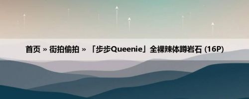 首页 » 街拍偷拍 » 「步步Queenie」全裸辣体蹲岩石 (16P)