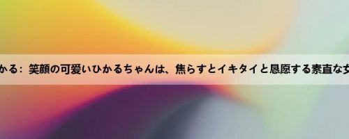 高城ひかる：笑顔の可爱いひかるちゃんは、焦らすとイキタイと恳愿する素直な女の子...