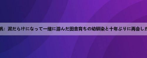 今井夏帆：泥だらけになって一绪に游んだ田舎育ちの幼驯染と十年ぶりに再会したら大...