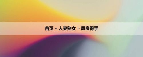 首页 » 人妻熟女 » 周良得手