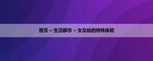 首页 » 生活都市 » 女友给的特殊体验