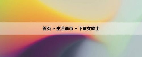 首页 » 生活都市 » 下蛋女骑士