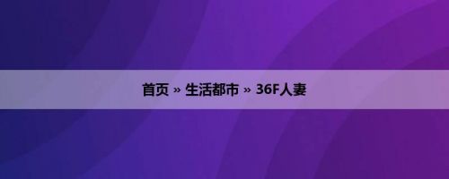 首页 » 生活都市 » 36F人妻