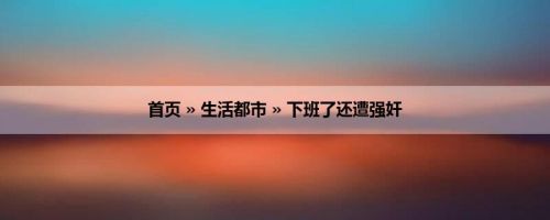 首页 » 生活都市 » 下班了还遭强奸