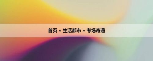 首页 » 生活都市 » 考场奇遇