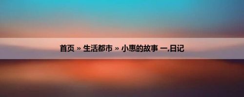 首页 » 生活都市 » 小惠的故事 一,日记