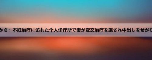 永野つかさ：不妊治疗に访れた个人诊疗所で妻が変态治疗を施され中出しをせがむ淫乱...