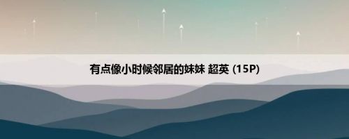 有点像小时候邻居的妹妹 超英 (15P)