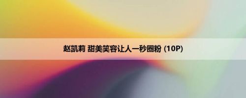赵凯莉 甜美笑容让人一秒圈粉 (10P)