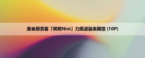 美食部落客「妮妮Nini」力挺波霸来踢馆 (10P)