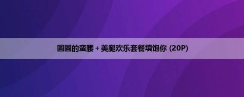 圆圆的蛮腰＋美腿欢乐套餐填饱你 (20P)