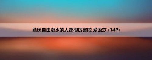 能玩自由潜水的人都很厉害啦 爱语莎 (14P)