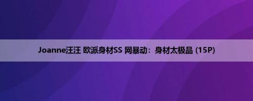 Joanne汪汪 欧派身材SS 网暴动：身材太极品 (15P)
