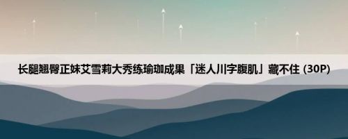 长腿翘臀正妹艾雪莉大秀练瑜珈成果「迷人川字腹肌」藏不住 (30P)