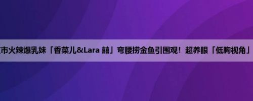 士林夜市火辣爆乳妹「香菜儿&Lara 囍」弯腰捞金鱼引围观！超养眼「低胸视角」 (20P)