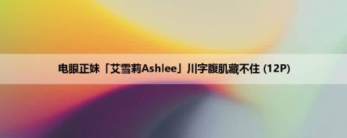 电眼正妹「艾雪莉Ashlee」川字腹肌藏不住 (12P)