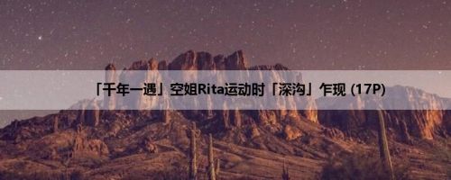 「千年一遇」空姐Rita运动时「深沟」乍现 (17P)