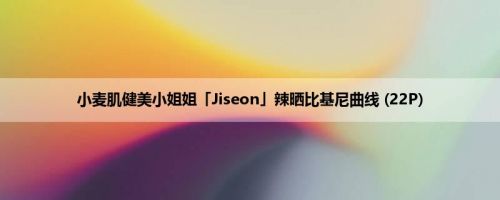 小麦肌健美小姐姐「Jiseon」辣晒比基尼曲线 (22P)