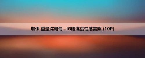 珈伊 重量沈甸甸...IG晒满满性感美照 (10P)