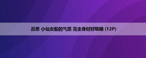 吕思 小仙女般的气质 完全身材好吸睛 (12P)