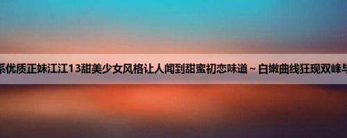 牙医系优质正妹江江13甜美少女风格让人闻到甜蜜初恋味道～白嫩曲线狂现双峰与美腿