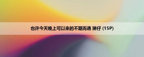 也许今天晚上可以来的不期而遇 琳仔 (15P)