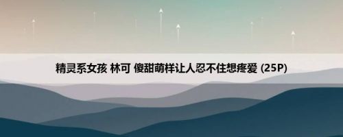精灵系女孩 林可 傻甜萌样让人忍不住想疼爱 (25P)