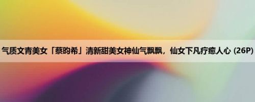 气质文青美女「蔡昀希」清新甜美女神仙气飘飘，仙女下凡疗癒人心 (26P)