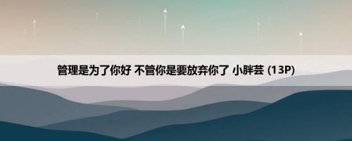 管理是为了你好 不管你是要放弃你了 小胖芸 (13P)