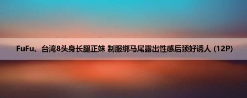 FuFu、台湾8头身长腿正妹 制服绑马尾露出性感后颈好诱人 (12P)