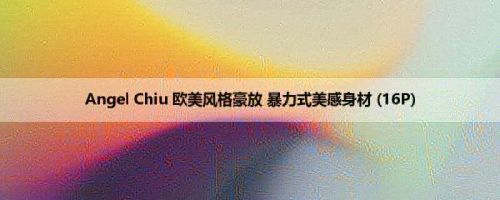 Angel Chiu 欧美风格豪放 暴力式美感身材 (16P)