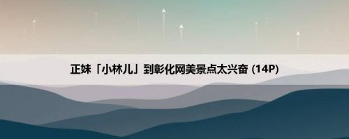 正妹「小林儿」到彰化网美景点太兴奋 (14P)